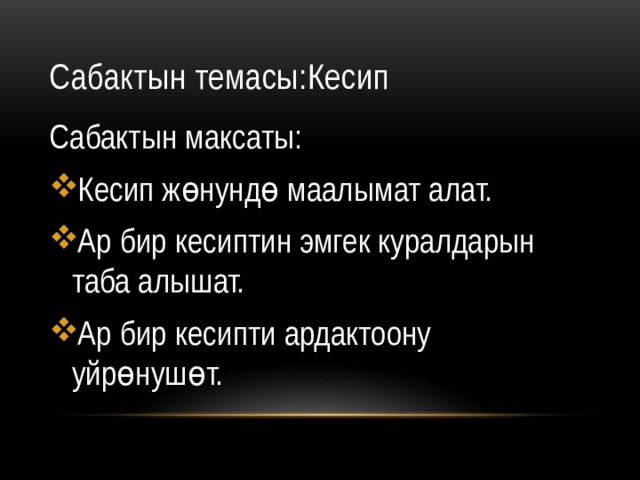 Сабактын темасы:Кесип Сабактын максаты: Кесип жөнундө маалымат алат. Ар бир кесиптин эмгек куралдарын таба алышат. Ар бир кесипти ардактоону уйрөнушөт. 
