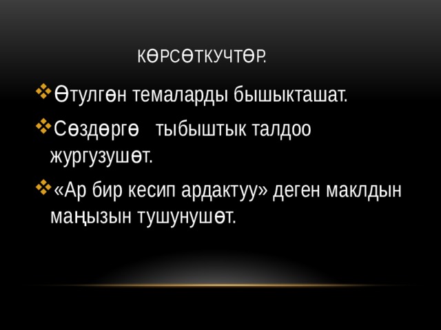  Көрсөткучтөр. Өтулгөн темаларды бышыкташат. Сөздөргө тыбыштык талдоо жургузушөт. «Ар бир кесип ардактуу» деген маклдын маңызын тушунушөт. 