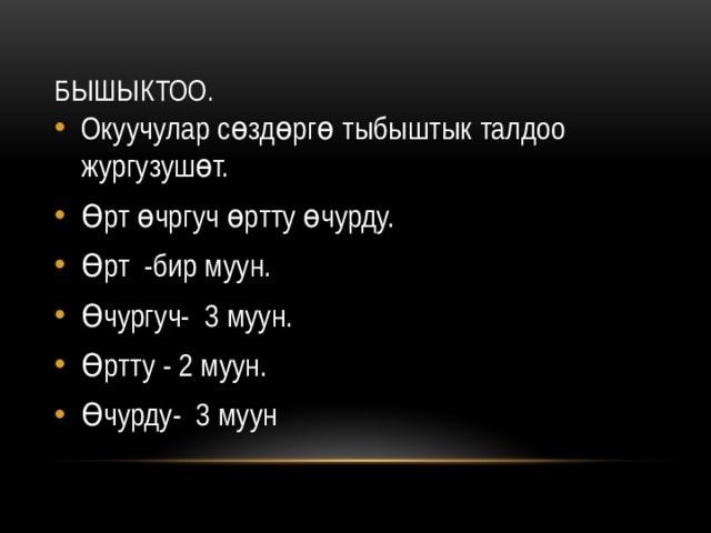 Бышыктоо. Окуучулар сөздөргө тыбыштык талдоо жургузушөт. Өрт өчргуч өртту өчурду. Өрт -бир муун. Өчургуч- 3 муун. Өртту - 2 муун. Өчурду- 3 муун 