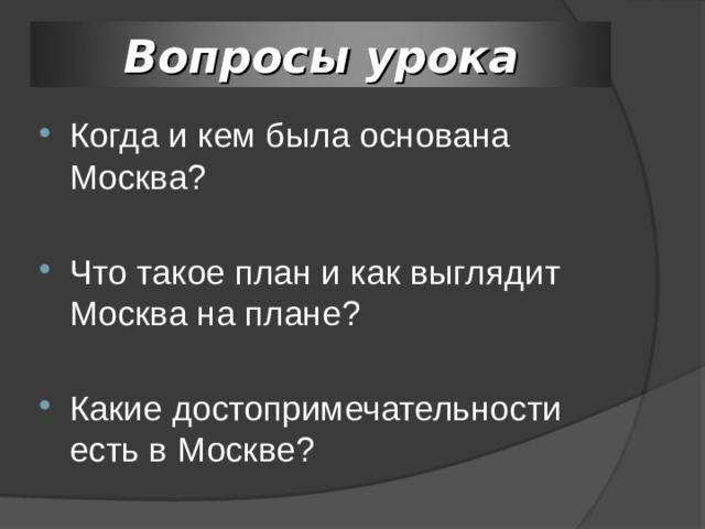 Вопросы урока Когда и кем была основана Москва? Что такое план и как выглядит Москва на плане? Какие достопримечательности есть в Москве? 