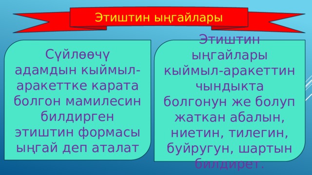Этиштин ыңгайлары Сүйлөөчү адамдын кыймыл-аракеттке карата болгон мамилесин билдирген этиштин формасы ыңгай деп аталат Этиштин ыңгайлары кыймыл-аракеттин чындыкта болгонун же болуп жаткан абалын, ниетин, тилегин, буйругун, шартын билдирет. 