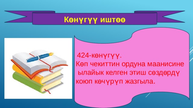 Көнүгүү иштөө  424-көнүгүү. Көп чекиттин ордуна маанисине  ылайык келген этиш сөздөрдү коюп көчүрүп жазгыла . 