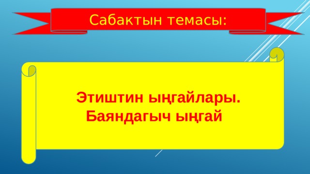 Сабактын темасы:  Этиштин ыңгайлары. Баяндагыч ыңгай 