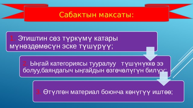 Сабактын максаты: 1. Этиштин сөз түркүмү катары мүнөздөмөсүн эске түшүрүү; 2. Ыңгай категориясы тууралуу түшүнүккө ээ болуу,баяндагыч ыңгайдын өзгөчөлүгүн билүү; 3. Өтүлгөн материал боюнча көнүгүү иштөө; 