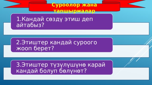 Суроолор жана тапшырмалар 1.Кандай сөздү этиш деп айтабыз? 2.Этиштер кандай суроого жооп берет? 3.Этиштер түзүлүшүнө карай кандай болуп бөлүнөт? 