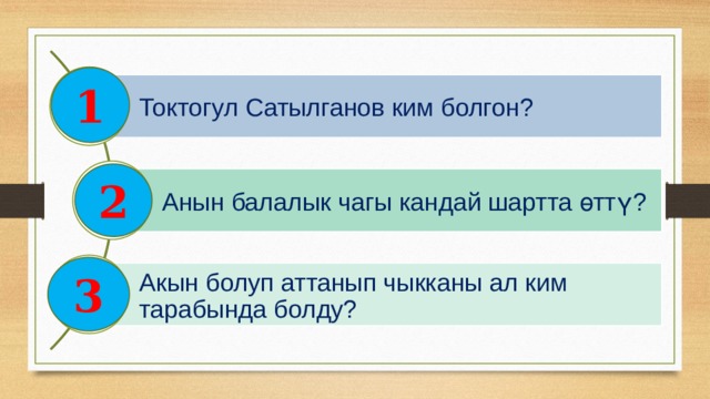 1 Токтогул Сатылганов ким болгон? 2 Анын балалык чагы кандай шартта өттү? 3 Акын болуп аттанып чыкканы ал ким тарабында болду? 
