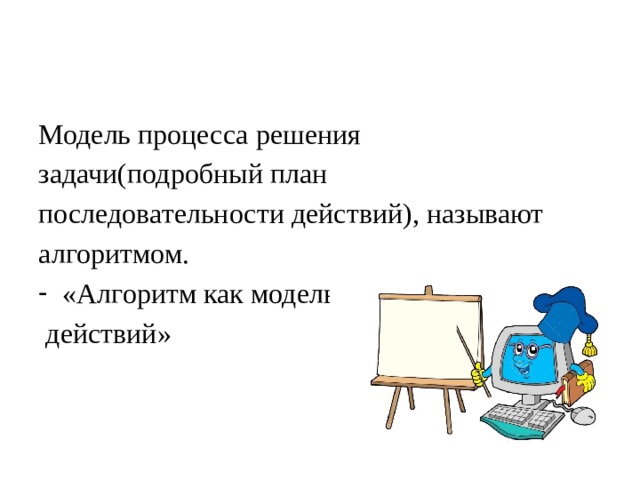 Модель процесса решения задачи(подробный план последовательности действий), называют алгоритмом. «Алгоритм как модель  действий» 