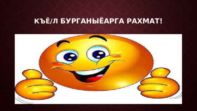 Къё/л бурганыёарга рахмат! 
