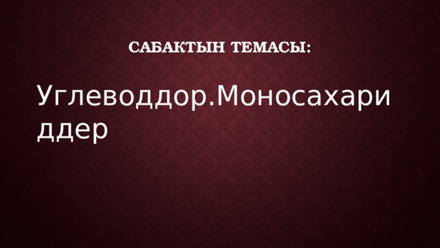 Сабактын темасы: Углеводдор.Моносахариддер 