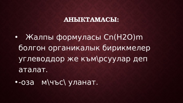 Аныктамасы:  Жалпы формуласы Cn(H2O)m болгон органикалык бирикмелер углеводдор же към\рсуулар деп аталат. -оза м\чъс\ уланат. 