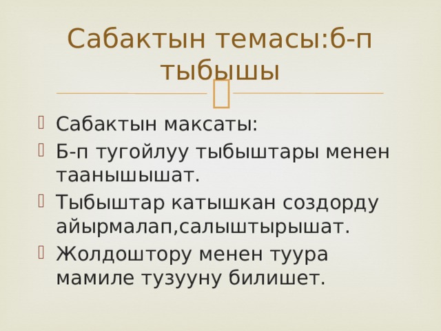 Сабактын темасы:б-п тыбышы Сабактын максаты: Б-п тугойлуу тыбыштары менен таанышышат. Тыбыштар катышкан создорду айырмалап,салыштырышат. Жолдоштору менен туура мамиле тузууну билишет. 