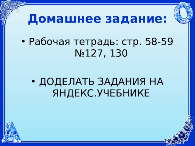 Домашнее задание: Рабочая тетрадь: стр. 58-59 №127, 130  ДОДЕЛАТЬ ЗАДАНИЯ НА ЯНДЕКС.УЧЕБНИКЕ  