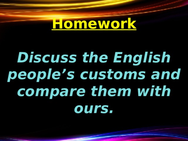     Homework   Discuss the English people’s customs and compare them with ours.   