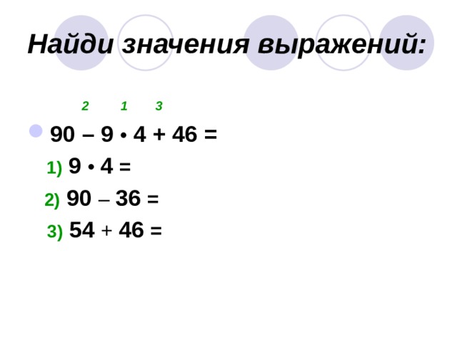 Найди значения выражений:  2 1 3  90 – 9 • 4 + 46 =  1) 9 • 4 =  2) 90 – 36 =  3) 54 + 46 = 
