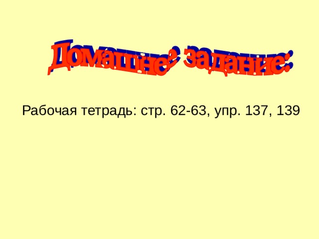 Рабочая тетрадь: стр. 62-63, упр. 137, 139 