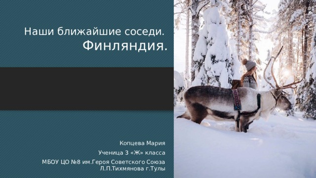 Наши ближайшие соседи.  Финляндия. Копцева Мария Ученица 3 «Ж» класса  МБОУ ЦО №8 им.Героя Советского Союза Л.П.Тихмянова г.Тулы  