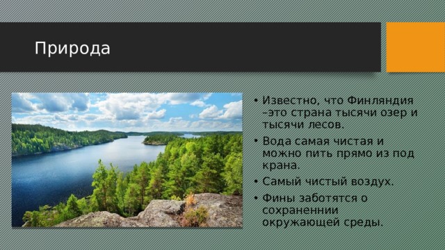 Природа Известно, что Финляндия –это страна тысячи озер и тысячи лесов. Вода самая чистая и можно пить прямо из под крана. Самый чистый воздух. Фины заботятся о сохраненнии окружающей среды. 2 