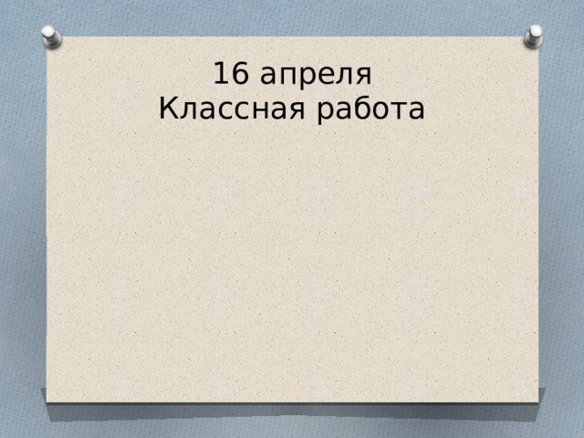 16 апреля  Классная работа 