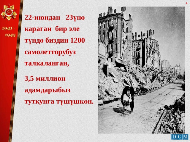 22-июндан 23үнө караган бир эле түндө биздин 1200 самолетторубуз талкаланган, 3,5 миллион адамдарыбыз туткунга түшүшкөн.  