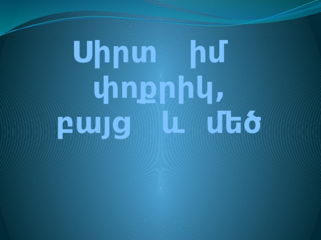 Սիրտ իմ փոքրիկ,  բայց և մեծ 