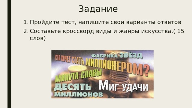 Задание Пройдите тест, напишите свои варианты ответов Составьте кроссворд виды и жанры искусства.( 15 слов) 
