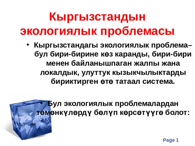 Кыргызстандын экологиялык проблемасы Кыргызстандагы экологиялык проблема– бул бири-бирине көз каранды, бири-бири менен байланышпаган жалпы жана локалдык, улуттук кызыкчылыктарды бириктирген өтө татаал система.  Бул экологиялык проблемалардан төмөнкүлөрдү бөлүп көрсөтүүгө болот: 