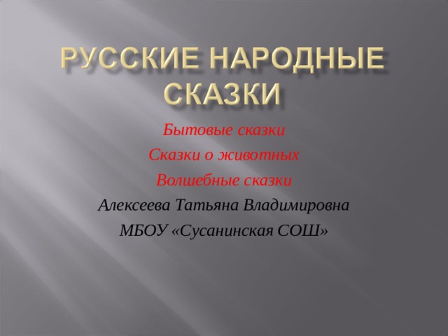 Бытовые сказки Сказки о животных Волшебные сказки Алексеева Татьяна Владимировна МБОУ «Сусанинская СОШ»  