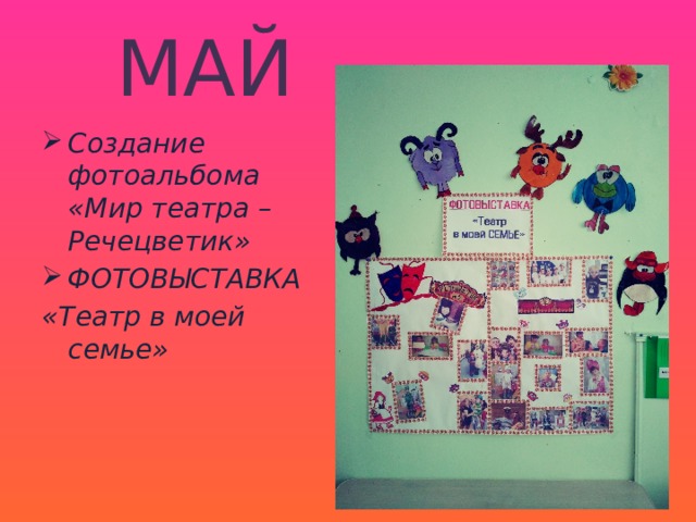 МАЙ Создание фотоальбома «Мир театра – Речецветик» ФОТОВЫСТАВКА «Театр в моей семье» 