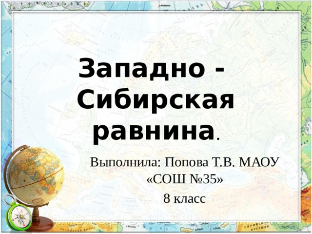 Западно - Сибирская равнина . Выполнила: Попова Т.В. МАОУ «СОШ №35» 8 класс 