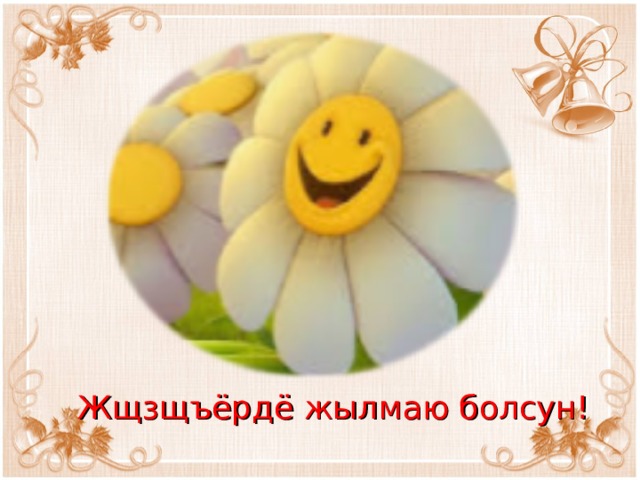 Жщзщъёрдё жылмаю болсун! 