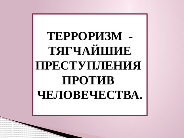 ТЕРРОРИЗМ - ТЯГЧАЙШИЕ ПРЕСТУПЛЕНИЯ ПРОТИВ ЧЕЛОВЕЧЕСТВА. 