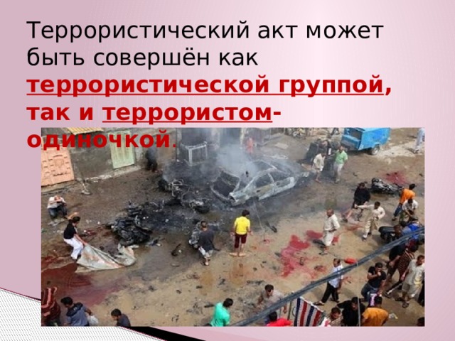 Террористический акт может быть совершён как террористической группой , так и террористом -одиночкой . 