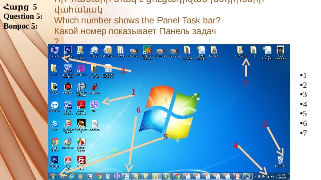 Հարց 5 Question 5: Вопрос 5: Որ համարի տակ է ցուցադրված խնդիրների վահանակ  Which number shows the Panel Task bar?  Какой номер показывает Панель задач  ?   3 1 2 3 4 5 6 7 7 1 6 2 5 4 
