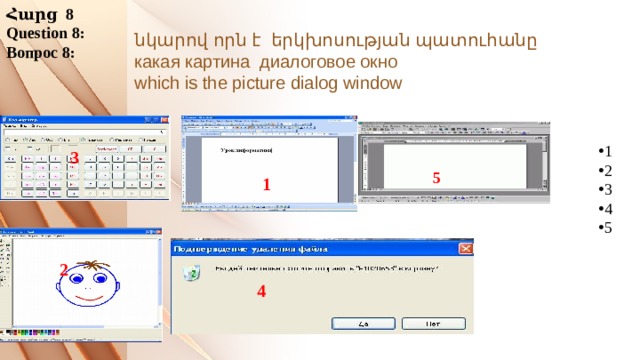 Հարց 8 Question 8: Вопрос 8: նկարով որն է երկխոսության պատուհանը какая картина диалоговое окно which is the picture dialog window 1 2 3 4 5 3 5 1 2 4 