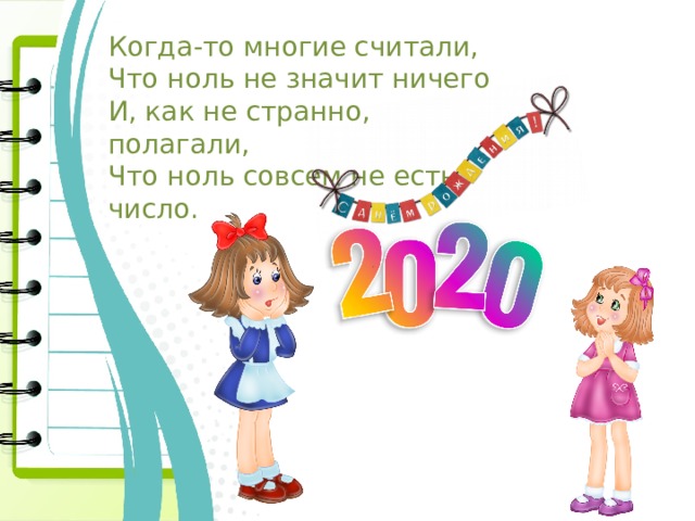 Когда-то многие считали, Что ноль не значит ничего И, как не странно, полагали, Что ноль совсем не есть число.  