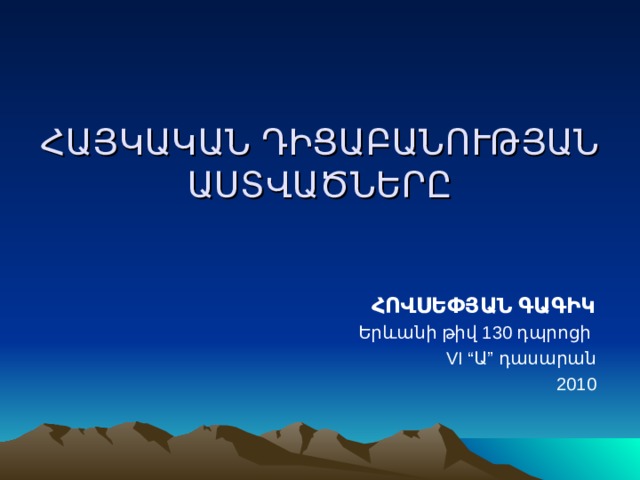 ՀԱՅԿԱԿԱՆ ԴԻՑԱԲԱՆՈՒԹՅԱՆ ԱՍՏՎԱԾՆԵՐԸ ՀՈՎՍԵՓՅԱՆ ԳԱԳԻԿ Երևանի թիվ 130 դպրոցի VI “Ա” դասարան 2010 