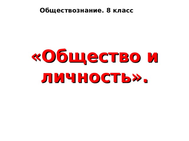 Обществознание. 8 класс  «Общество и личность». 