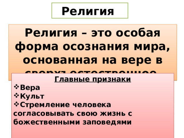 Религия Религия – это особая форма осознания мира, основанная на вере в сверхъестественное Главные признаки Вера Культ Стремление человека согласовывать свою жизнь с божественными заповедями  