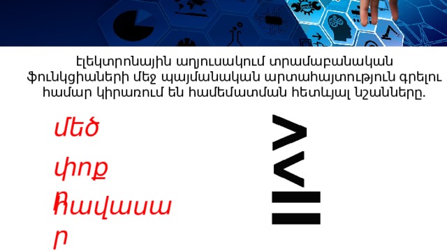 էլեկտրոնային աղյուսակում տրամաբանական ֆունկցիաների մեջ պայմանական արտահայտություն գրելու համար կիրառում են համեմատման հետևյալ նշանները. մ եծ  փոքր  հավասար  