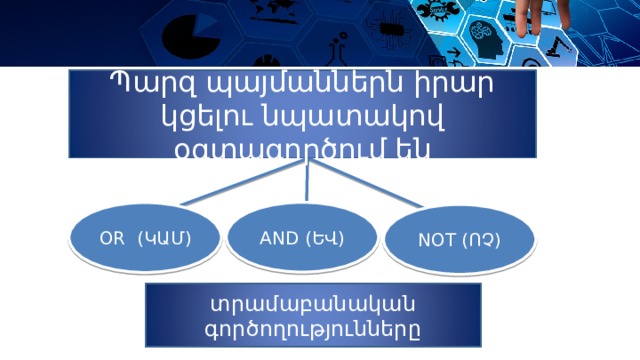 Պարզ պայմաններն իրար կցելու նպատակով օգտագործում են AND ( ԵՎ ) OR ( ԿԱՄ ) NOT ( ՈՉ ) տրամաբանական գործողությունները 