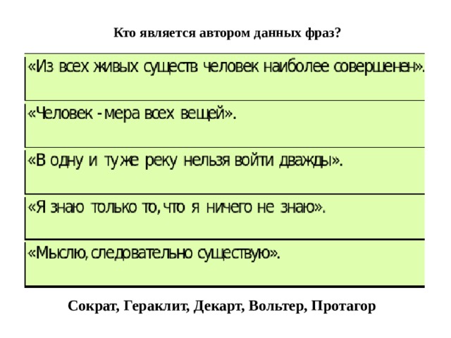 Кто является автором данных фраз?   Сократ, Гераклит, Декарт, Вольтер, Протагор 