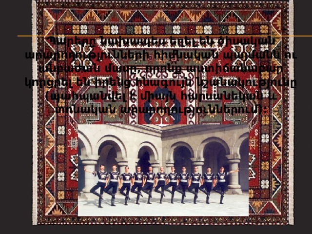 Պարերը նախապես եղել են ծիսական արարողությունների հիմնական պայմանն ու անբաժան մասը, որոնք աստիճանաբար կորցրել են իրենց հնագույն նշանակությունը (պահպանվել է միայն հարսանեկան և տոնական արարողություններում)։ 