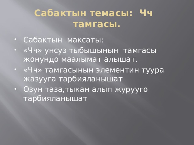 Сабактын темасы: Чч тамгасы. Сабактын максаты: «Чч» унсуз тыбышынын тамгасы жонундо маалымат алышат. «Чч» тамгасынын элементин туура жазууга тарбияланышат Озун таза,тыкан алып журууго тарбияланышат 