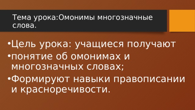 Тема урока:Омонимы многозначные слова. Цель урока: учащиеся получают понятие об омонимах и многозначных словах; Формируют навыки правописании и красноречивости. 