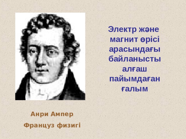 Электр және магнит өрісі арасындағы байланысты алғаш пайымдаған ғалым Анри Ампер Француз физигі 