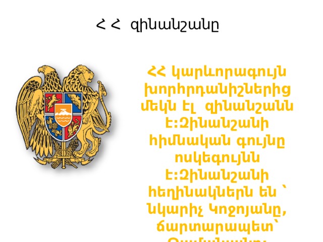 Հ Հ զինանշանը ՀՀ կարևորագույն խորհրդանիշներից մեկն էլ զինանշանն է:Զինանշանի հիմնական գույնը ոսկեգույնն է:Զինանշանի հեղինակներն են ՝ նկարիչ Կոջոյանը, ճարտարապետ՝ Թամանյանը: 