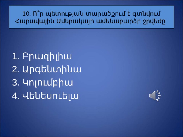 10. Ո ՞ ր պետության տարածքում է գտնվում Հարավային Ամերակայի ամենաբարձր ջրվեժը Բրազիլիա Արգենտինա Կոլումբիա Վենեսուելա 