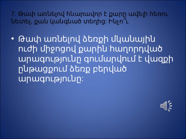 7. Թափ առնելով հնարավոր է քարը ավելի հեռու նետել, քան կանգնած տեղից: Ինչո ՞ ւ Թափ առնելով ձեռքի մկանային ուժի միջոցով քարին հաղորդված արագությունը գումարվում է վազքի ընթացքում ձեռք բերված արագությունը: 