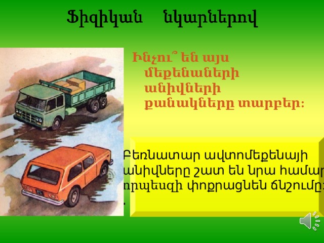 Ինչու՞ են այս մեքենաների անիվների քանակները տարբեր:  Բեռնատար ավտոմեքենայի անիվները շատ են նրա համար, որպեսզի փոքրացնեն ճնշումը: .  
