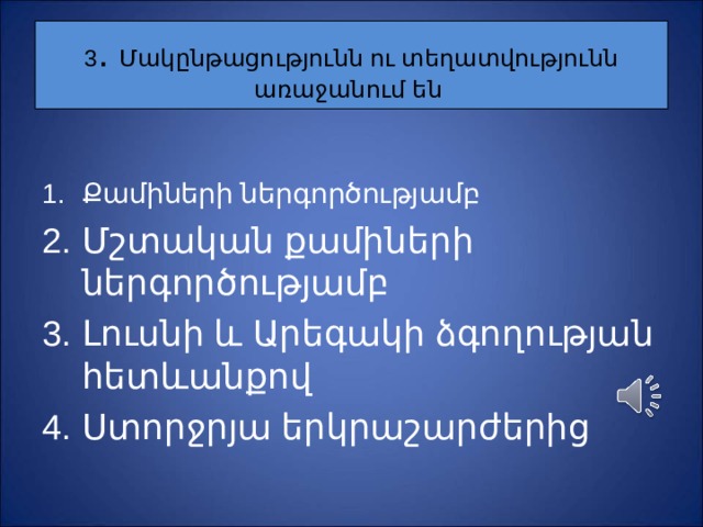 3 . Մ ակընթացությունն ու տեղատվությունն առաջանում են Ք ամիների ներգործությամբ Մ շտական քամիների ներգործությամբ Լ ուսնի և Արեգակի ձգողության հետևանքով Ս տորջրյա երկրաշարժերից 